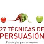 Descubre 27 Técnicas de Persuasión: Usos Prácticos para Convencer y Ganar Aliados Efectivamente