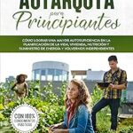 Autarquía para Principiantes: 10 Usos Clave para Lograr la Autosuficiencia en Vida, Vivienda, Nutrición y Energía