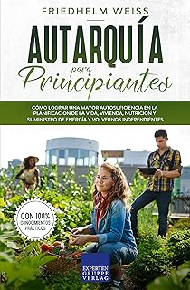 Autarquía para Principiantes: 10 Usos Clave para Lograr la Autosuficiencia en Vida, Vivienda, Nutrición y Energía